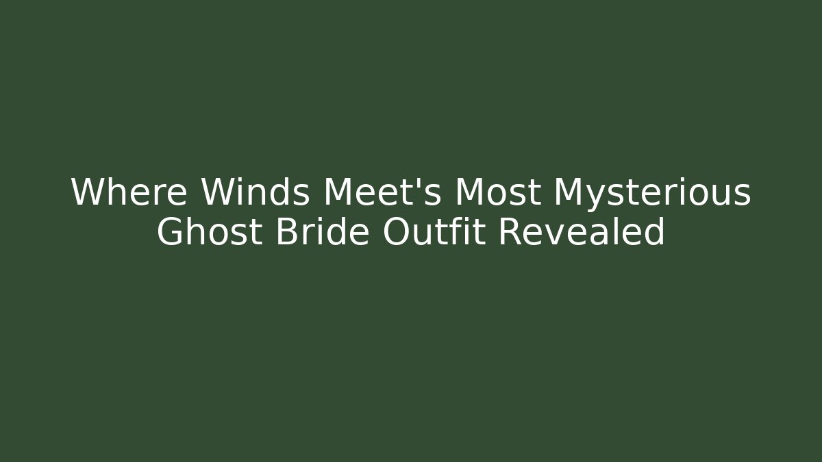 Where Winds Meet's Most Mysterious Ghost Bride Outfit Revealed