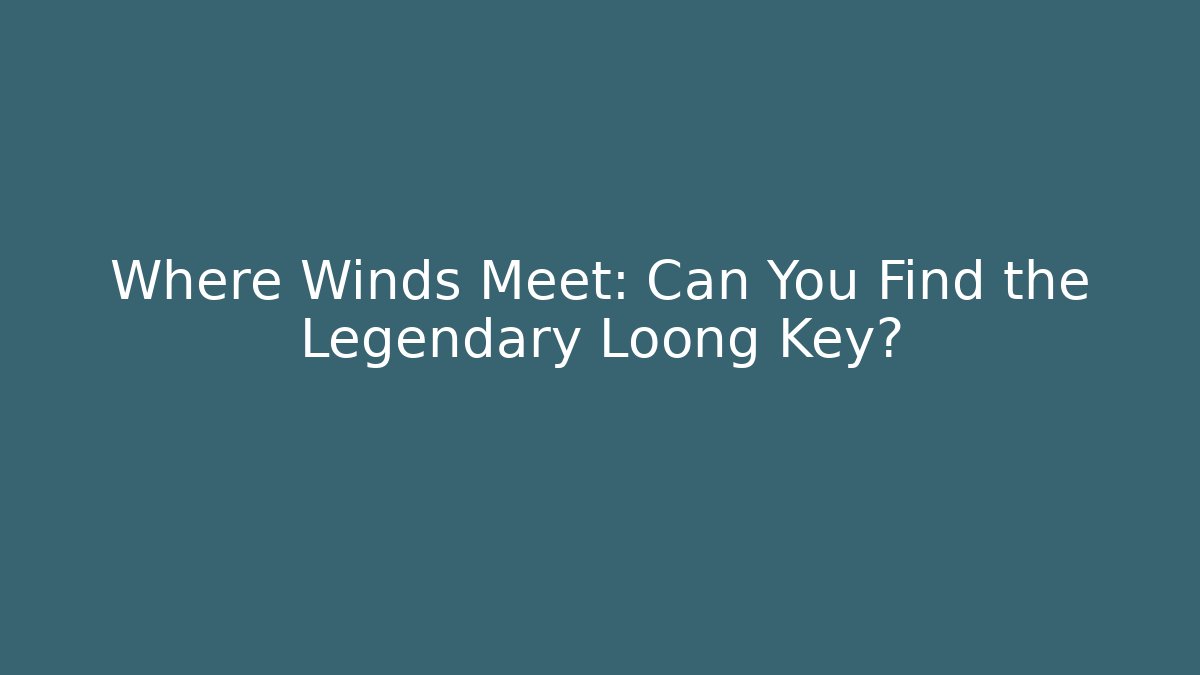 Where Winds Meet: Can You Find the Legendary Loong Key? - Critter Realm