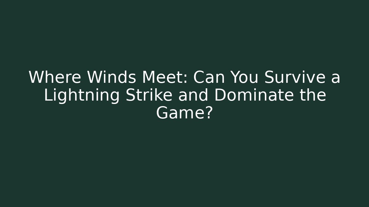 Where Winds Meet: Can You Survive a Lightning Strike and Dominate the Game?