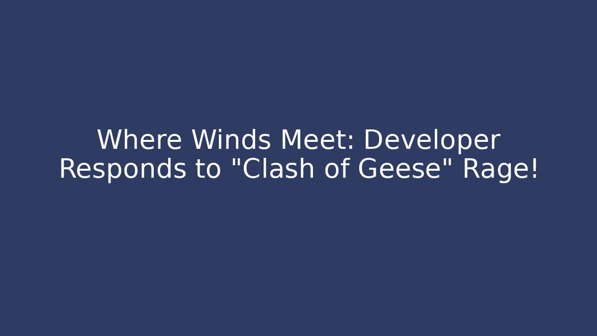 Where Winds Meet: Developer Responds to “Clash of Geese” Rage!