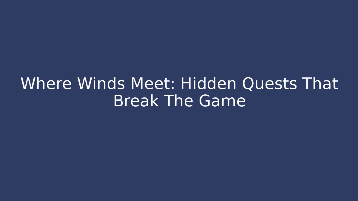Where Winds Meet: Hidden Quests That Break The Game
