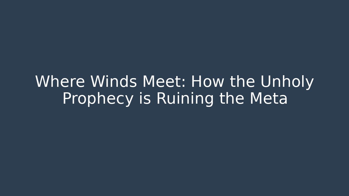 Where Winds Meet: How the Unholy Prophecy is Ruining the Meta