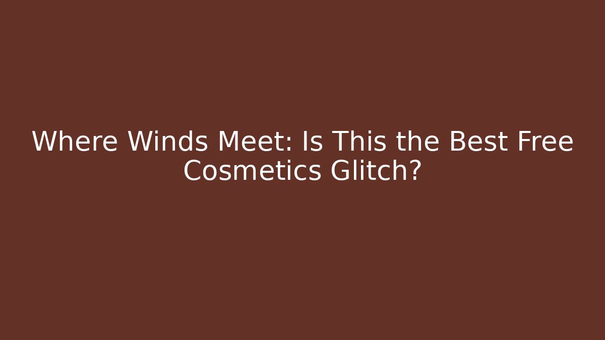 Where Winds Meet: Is This the Best Free Cosmetics Glitch?