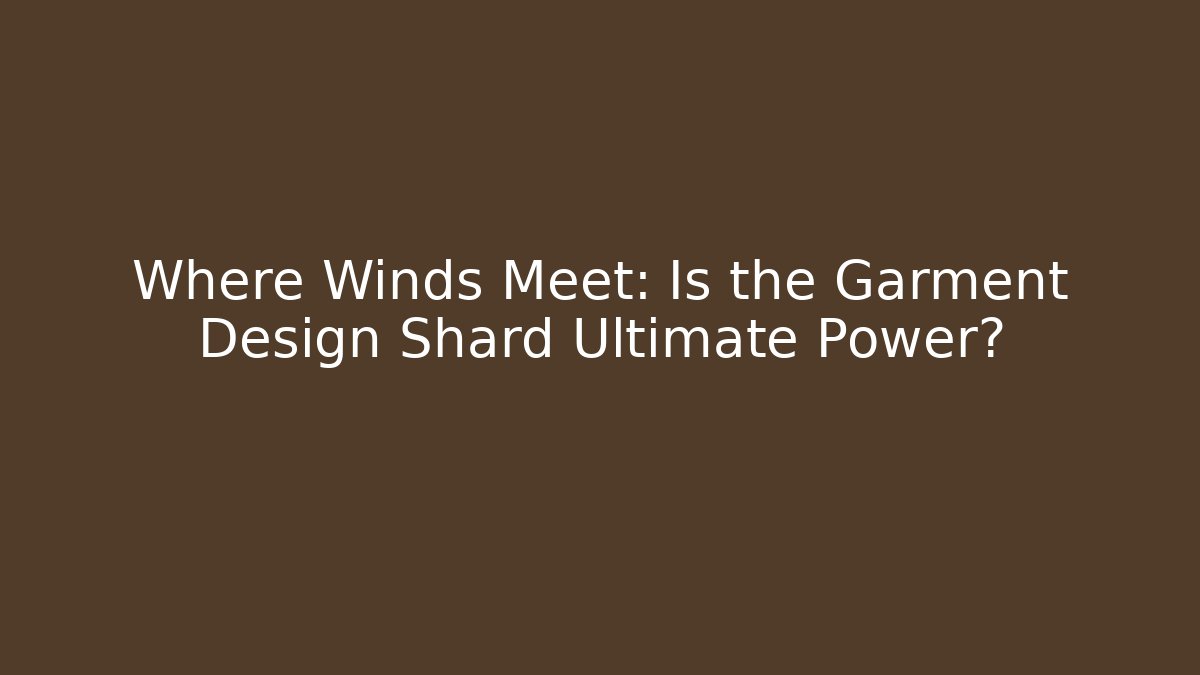 Where Winds Meet: Is the Garment Design Shard Ultimate Power?