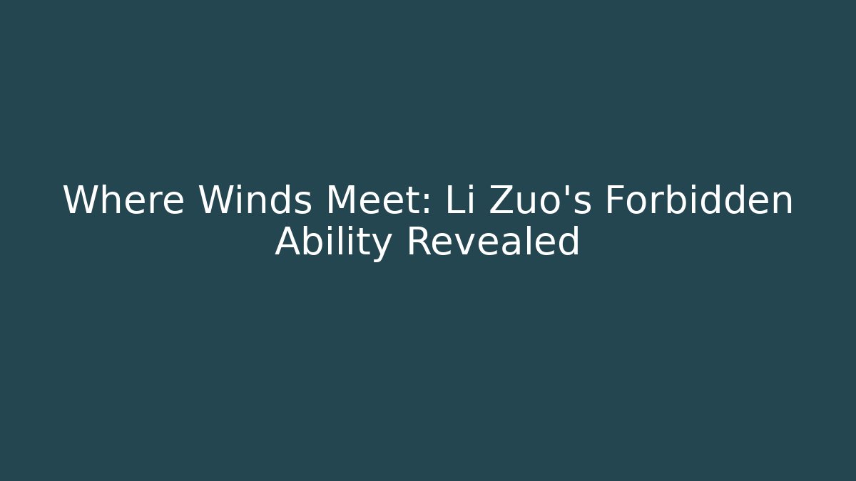 Where Winds Meet: Li Zuo's Forbidden Ability Revealed