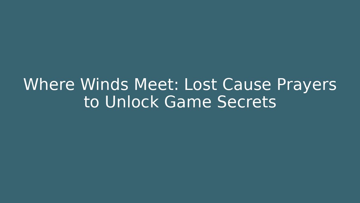 Where Winds Meet: Lost Cause Prayers to Unlock Game Secrets