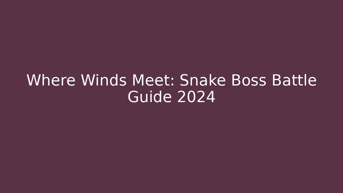 Where Winds Meet: Snake Boss Battle Guide 2024