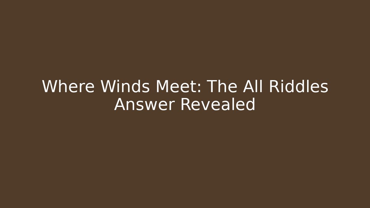 Where Winds Meet: The All Riddles Answer Revealed