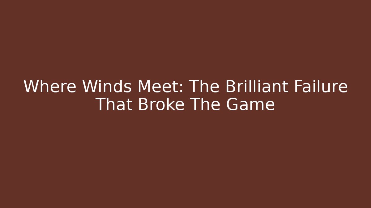 Where Winds Meet: The Brilliant Failure That Broke The Game