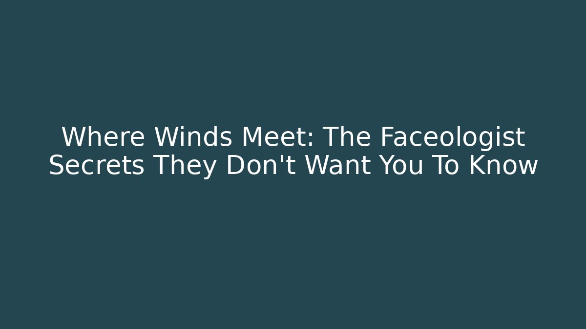 Where Winds Meet: The Faceologist Secrets They Don’t Want You To Know