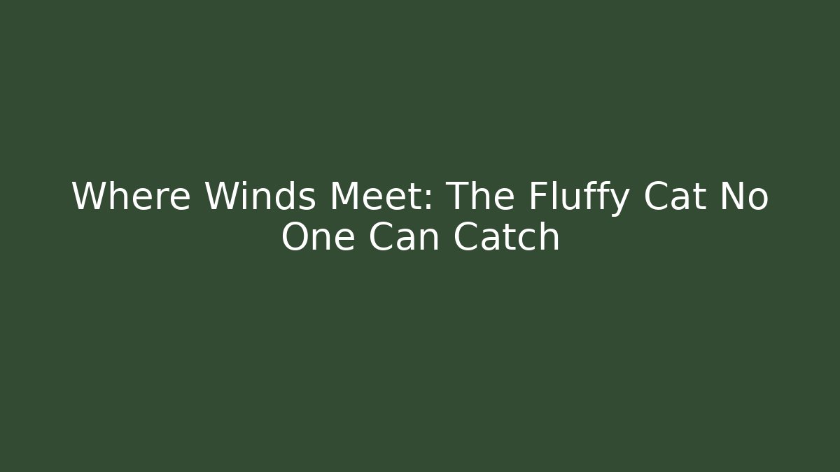 Where Winds Meet: The Fluffy Cat No One Can Catch