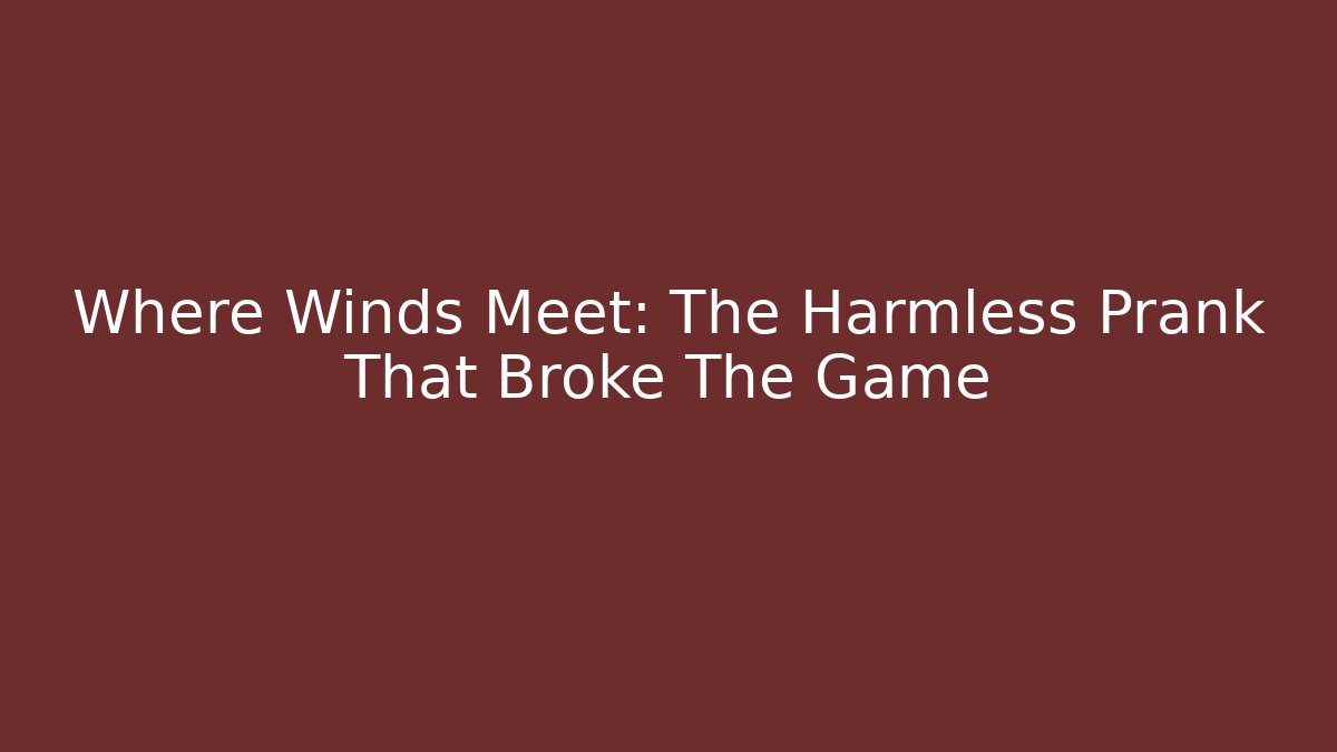 Where Winds Meet: The Harmless Prank That Broke The Game - Critter Realm