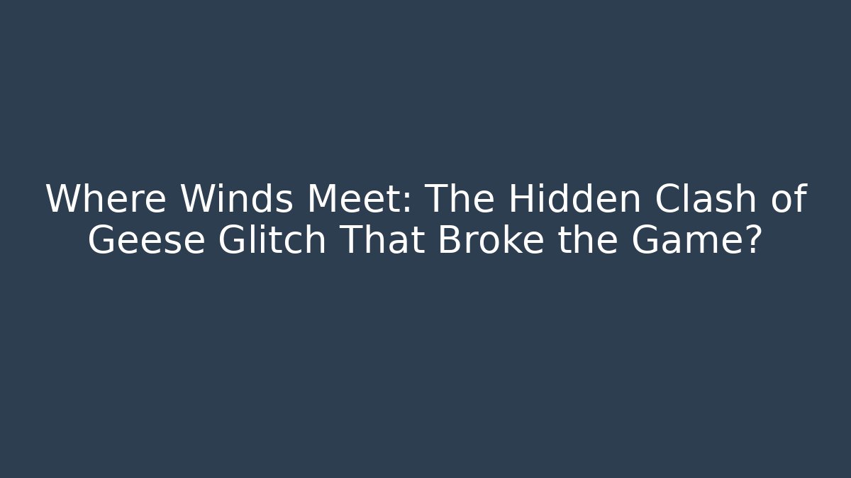 Where Winds Meet: The Hidden Clash of Geese Glitch That Broke the Game?