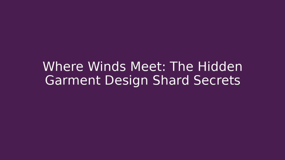 Where Winds Meet: The Hidden Garment Design Shard Secrets