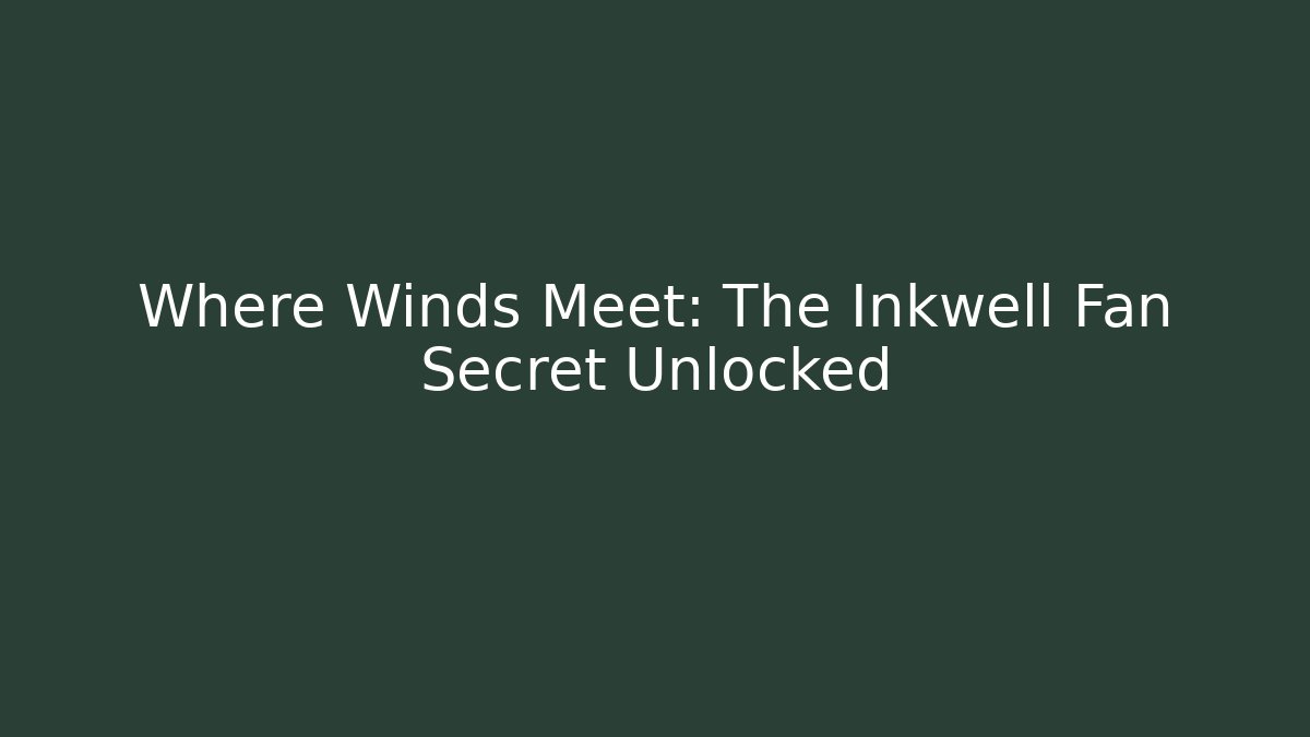 Where Winds Meet: The Inkwell Fan Secret Unlocked