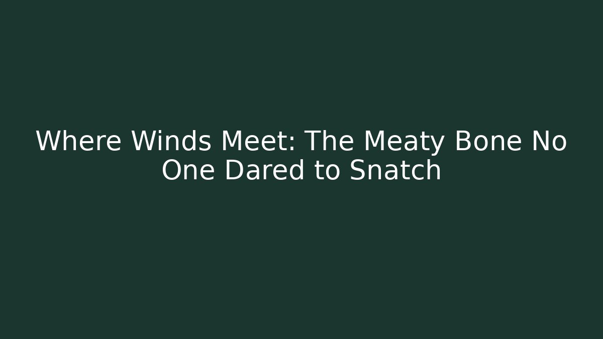Where Winds Meet: The Meaty Bone No One Dared to Snatch