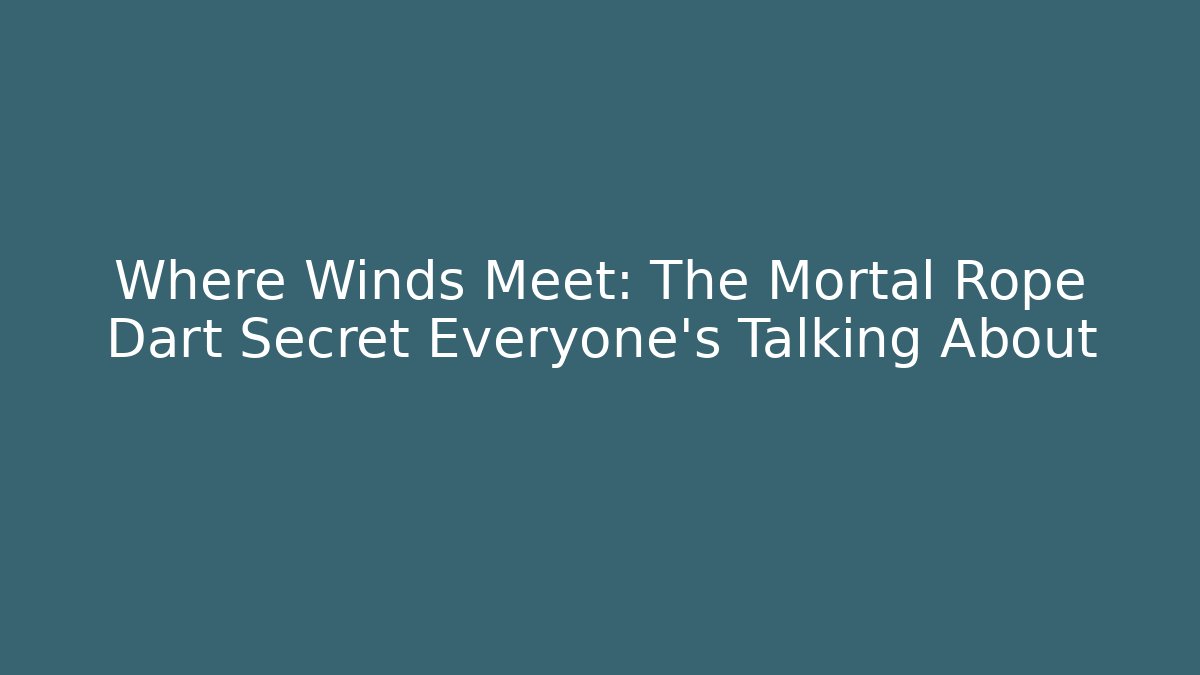 Where Winds Meet: The Mortal Rope Dart Secret Everyone’s Talking About - Critter Realm