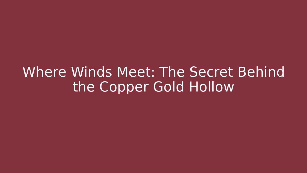 Where Winds Meet: The Secret Behind the Copper Gold Hollow