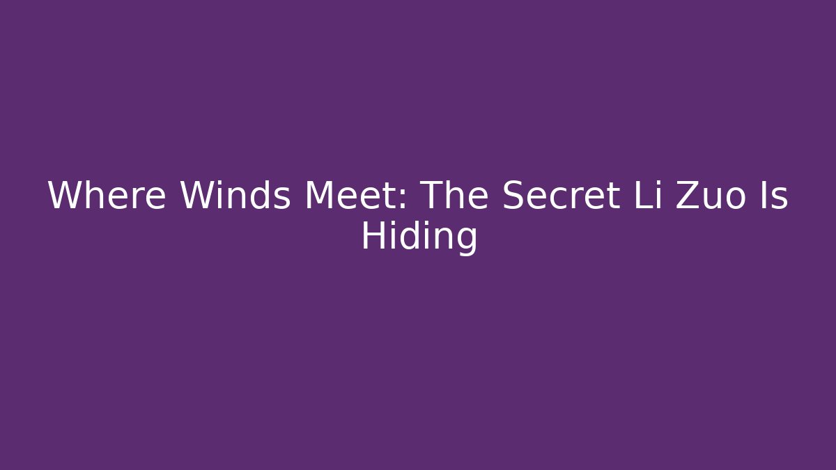 Where Winds Meet: The Secret Li Zuo Is Hiding