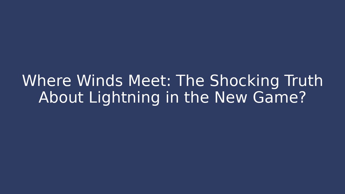 Where Winds Meet: The Shocking Truth About Lightning in the New Game?