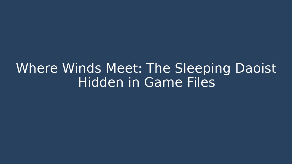 Where Winds Meet: The Sleeping Daoist Hidden in Game Files