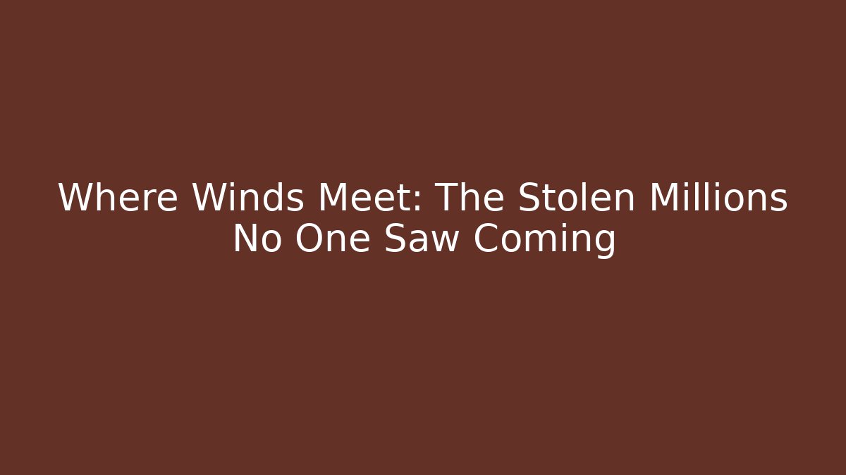 Where Winds Meet: The Stolen Millions No One Saw Coming