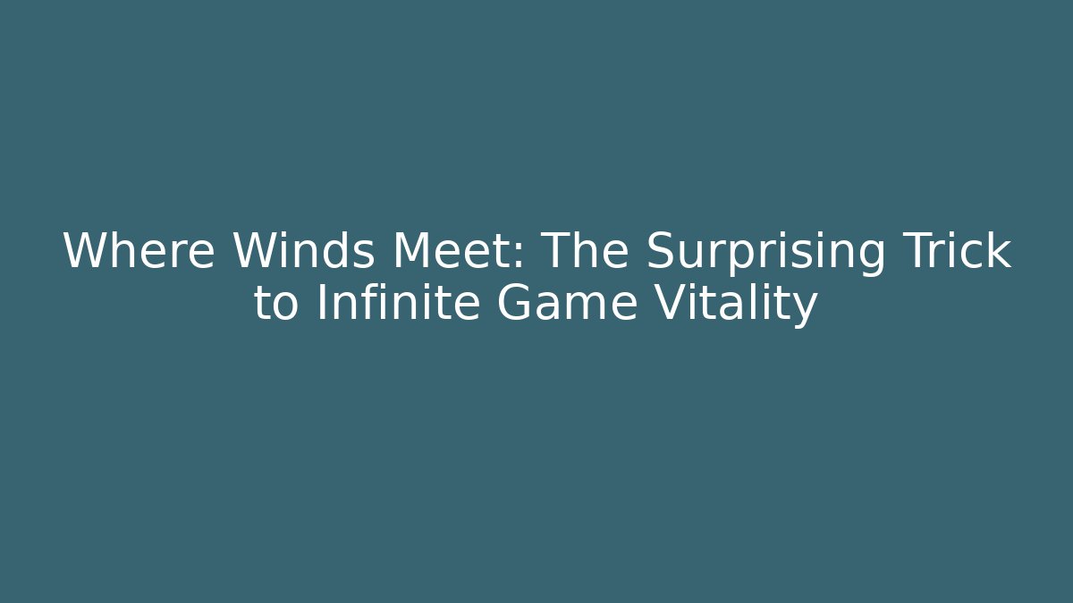 Where Winds Meet: The Surprising Trick to Infinite Game Vitality