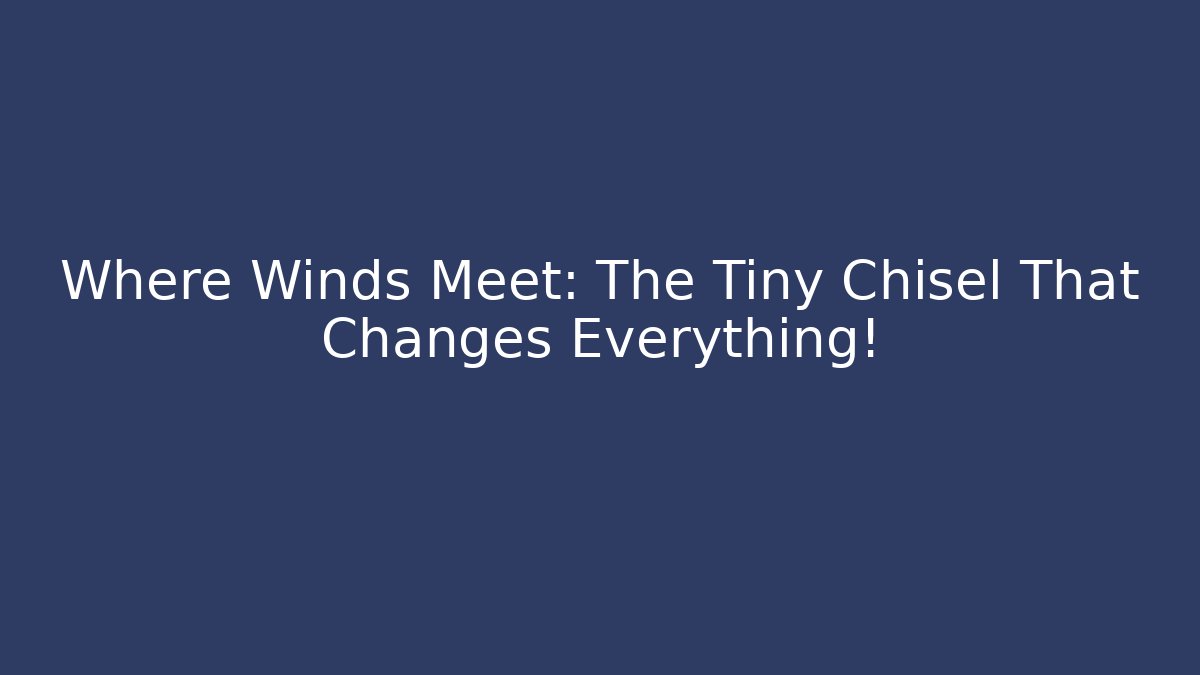 Where Winds Meet: The Tiny Chisel That Changes Everything! - Critter Realm