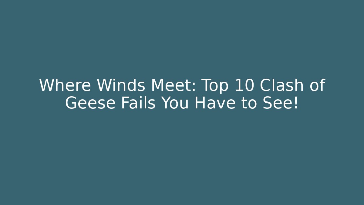 Where Winds Meet: Top 10 Clash of Geese Fails You Have to See!