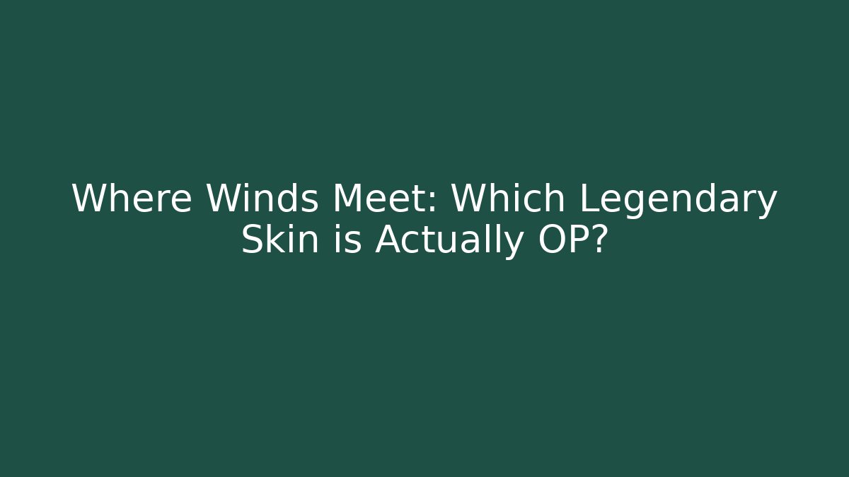 Where Winds Meet: Which Legendary Skin is Actually OP?