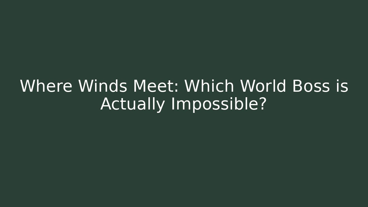 Where Winds Meet: Which World Boss is Actually Impossible?
