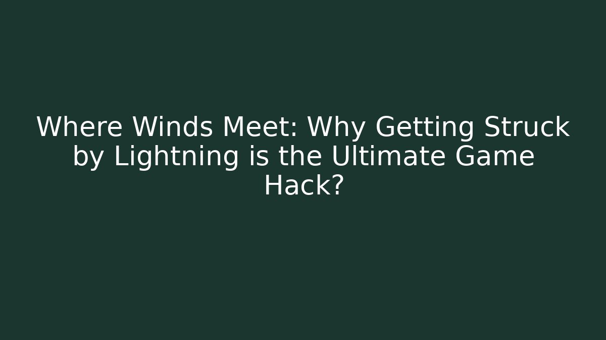 Where Winds Meet: Why Getting Struck by Lightning is the Ultimate Game Hack?