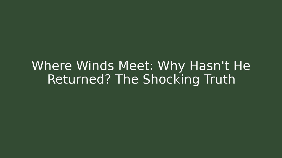 Where Winds Meet: Why Hasn't He Returned? The Shocking Truth - Critter Realm