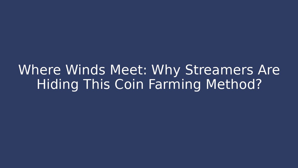 Where Winds Meet: Why Streamers Are Hiding This Coin Farming Method?