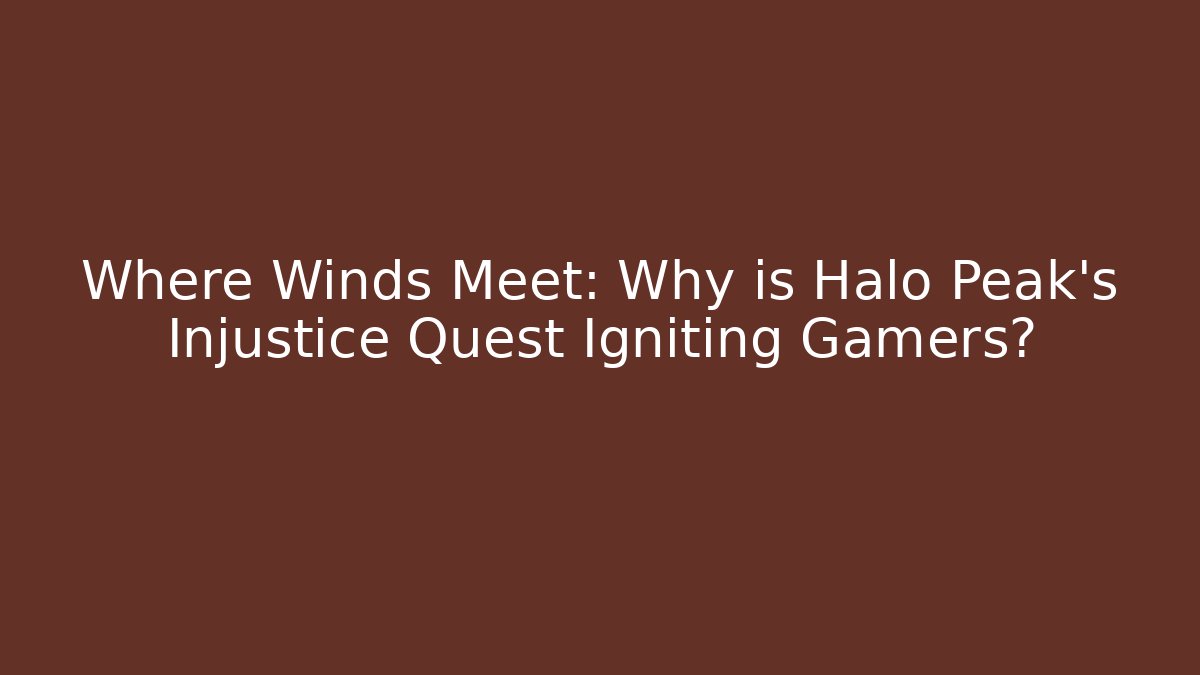 Where Winds Meet: Why is Halo Peak's Injustice Quest Igniting Gamers?