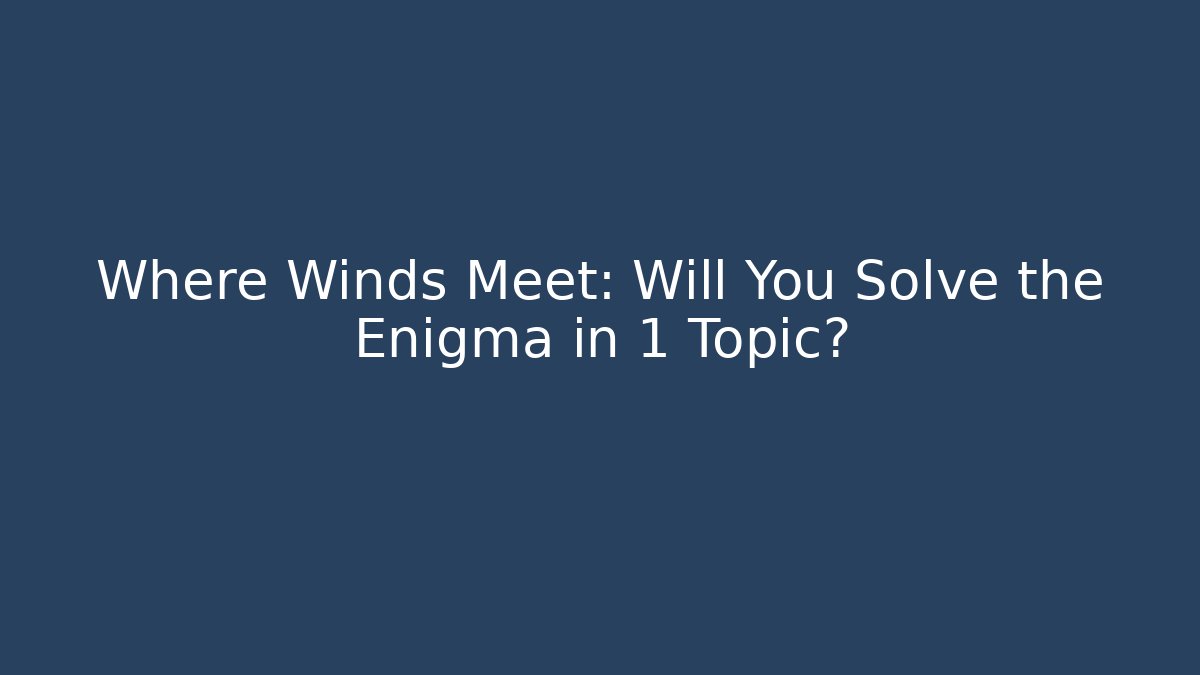 Where Winds Meet: Will You Solve the Enigma in 1 Topic?