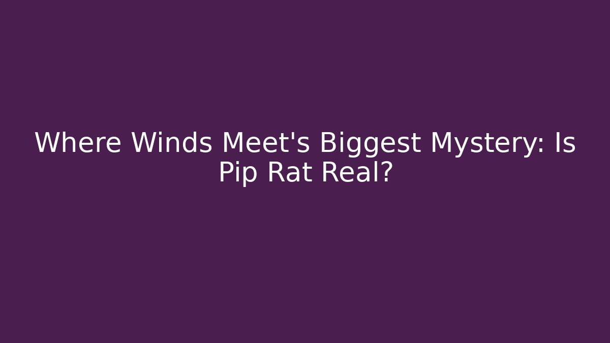 Where Winds Meet’s Biggest Mystery: Is Pip Rat Real?