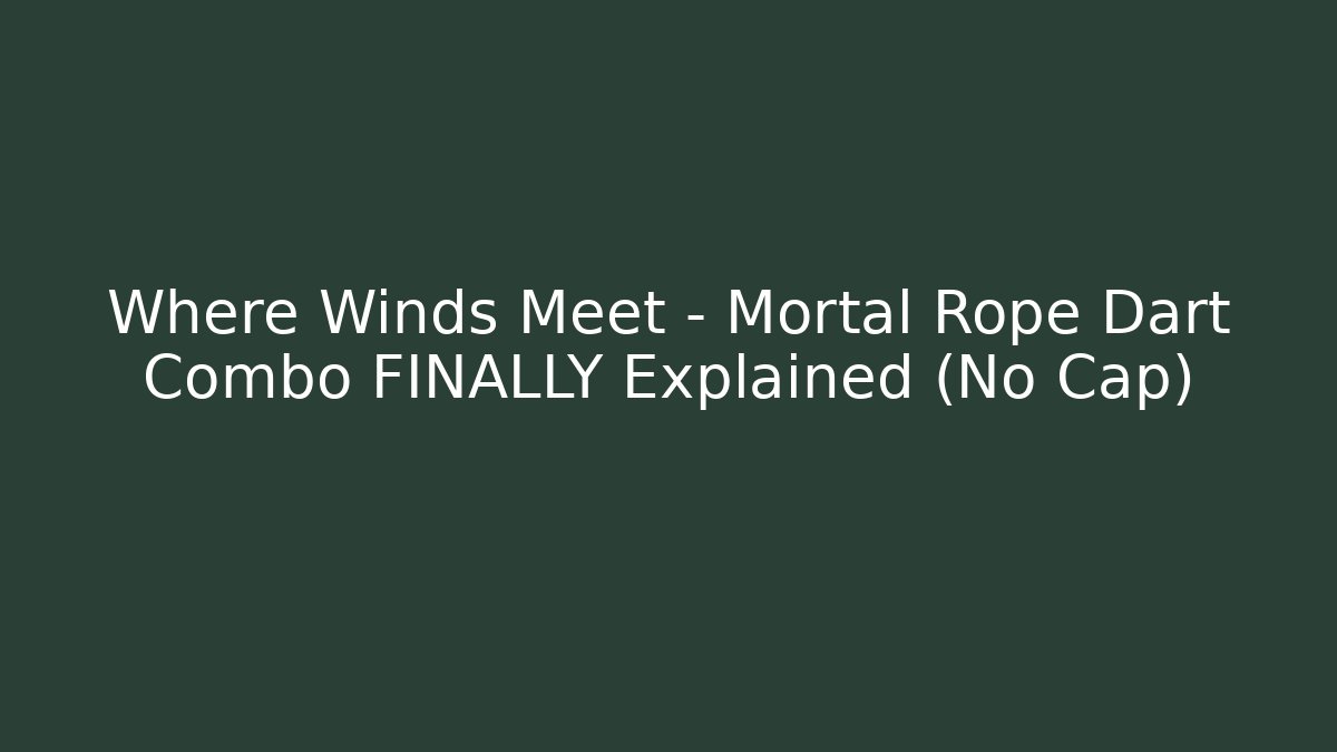 Where Winds Meet – Mortal Rope Dart Combo FINALLY Explained (No Cap)