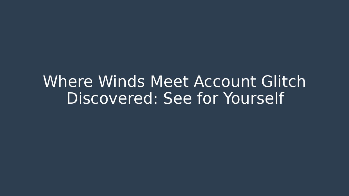 Where Winds Meet Account Glitch Discovered: See for Yourself