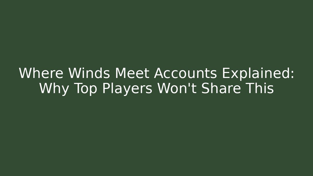 Where Winds Meet Accounts Explained: Why Top Players Won’t Share This