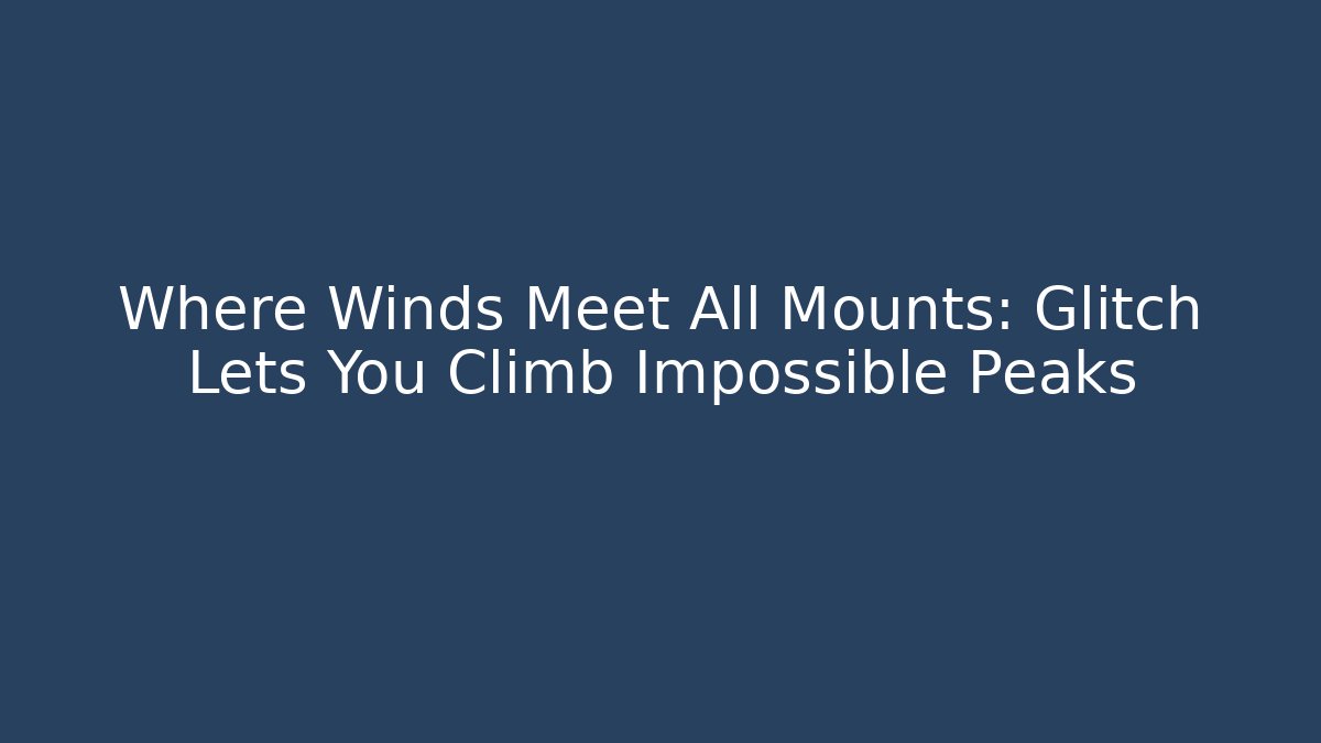 Where Winds Meet All Mounts: Glitch Lets You Climb Impossible Peaks