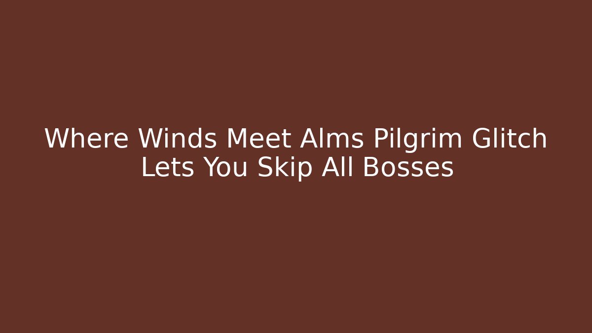 Where Winds Meet Alms Pilgrim Glitch Lets You Skip All Bosses