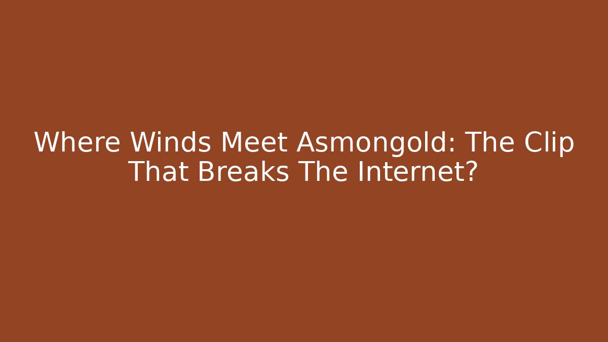 Where Winds Meet Asmongold: The Clip That Breaks The Internet?