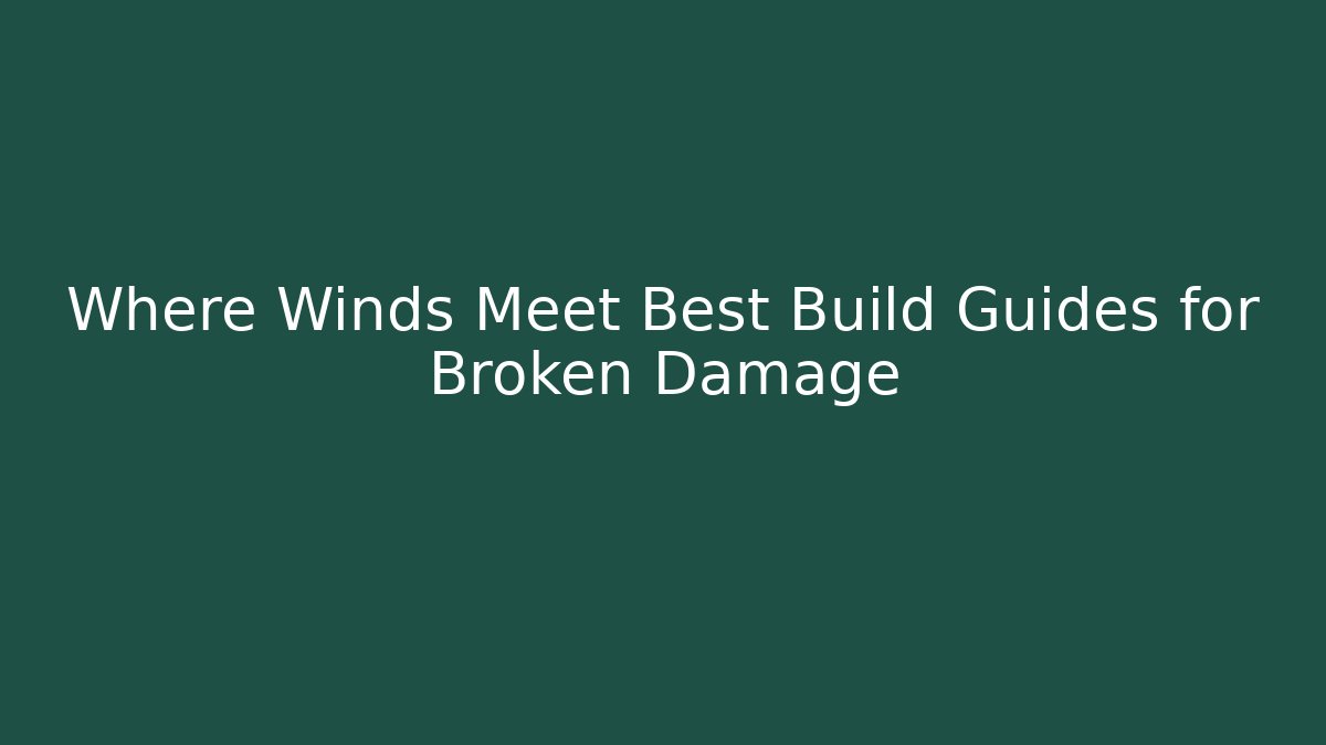 Where Winds Meet Best Build Guides for Broken Damage