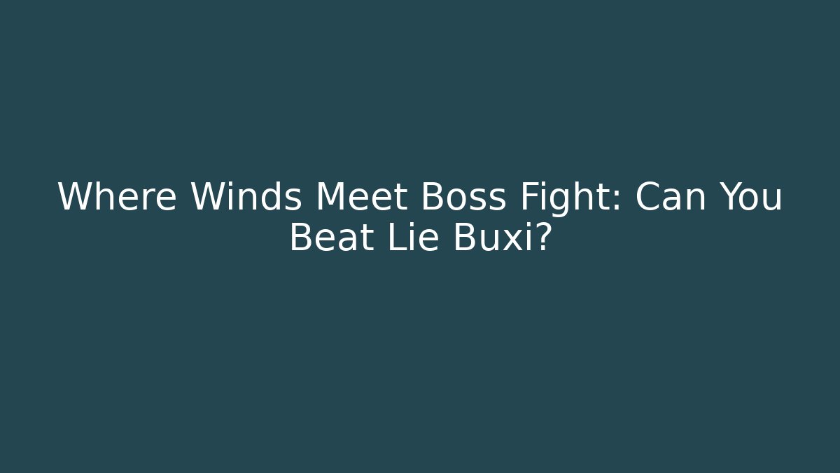 Where Winds Meet Boss Fight: Can You Beat Lie Buxi?