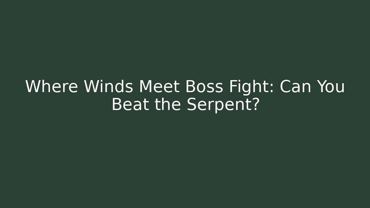 Where Winds Meet Boss Fight: Can You Beat the Serpent?
