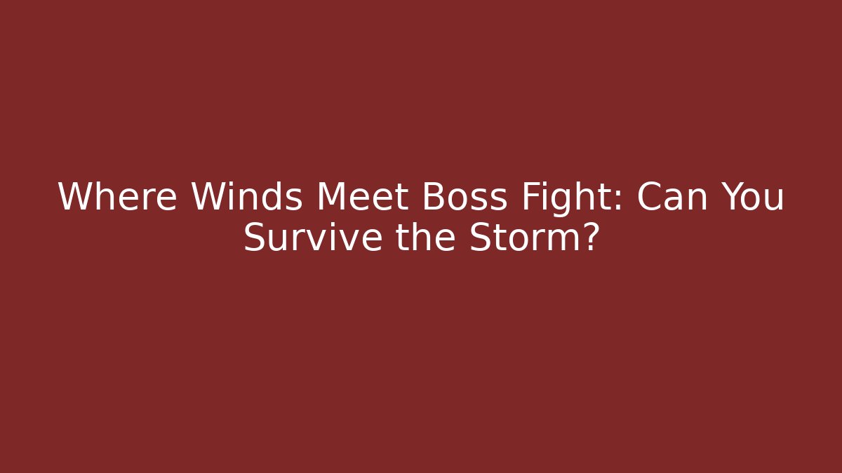 Where Winds Meet Boss Fight: Can You Survive the Storm?