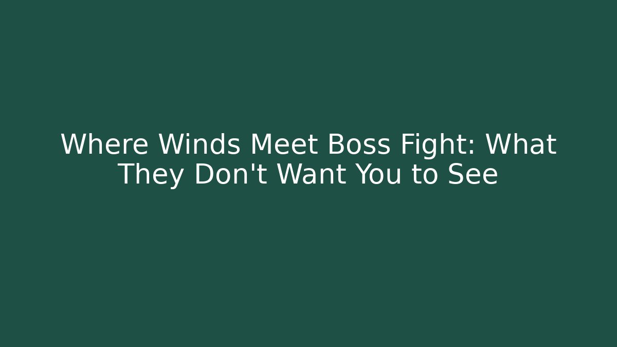 Where Winds Meet Boss Fight: What They Don’t Want You to See
