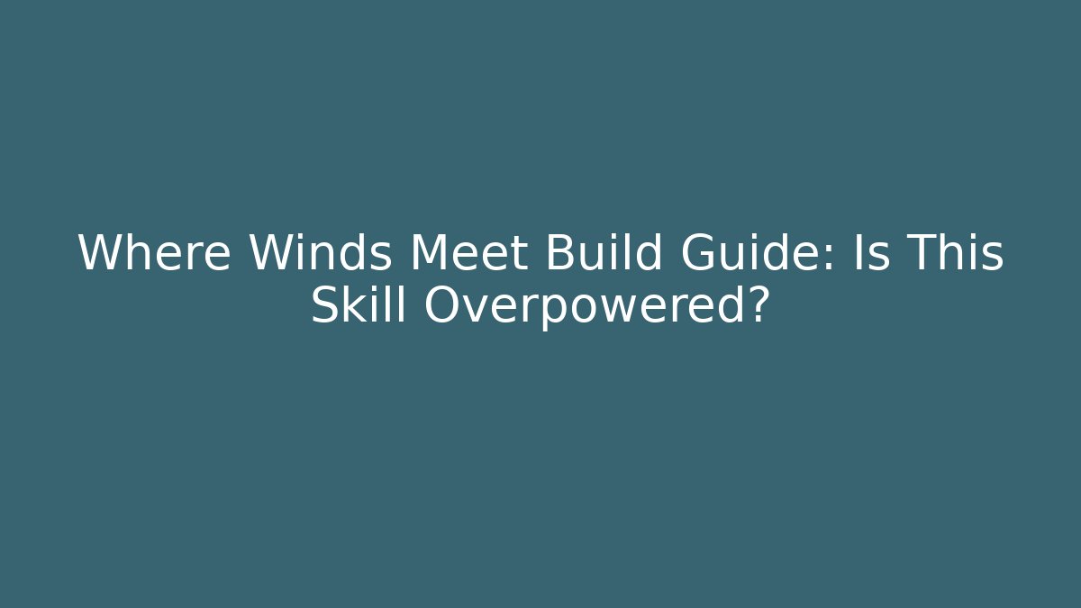 Where Winds Meet Build Guide: Is This Skill Overpowered?