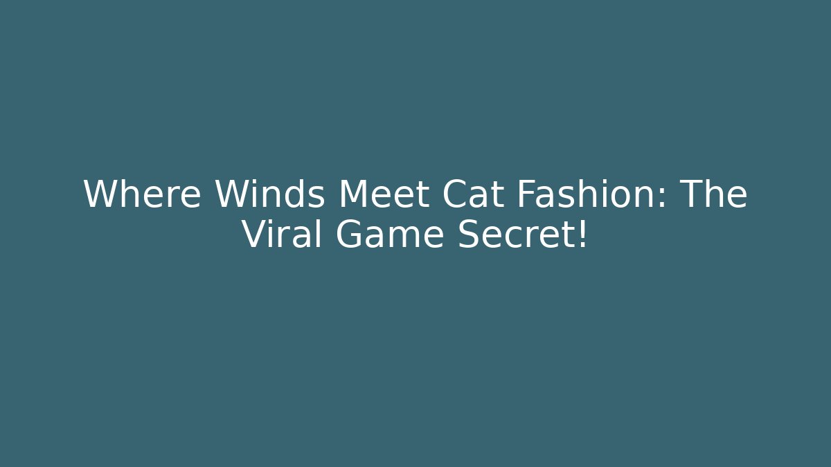Where Winds Meet Cat Fashion: The Viral Game Secret!